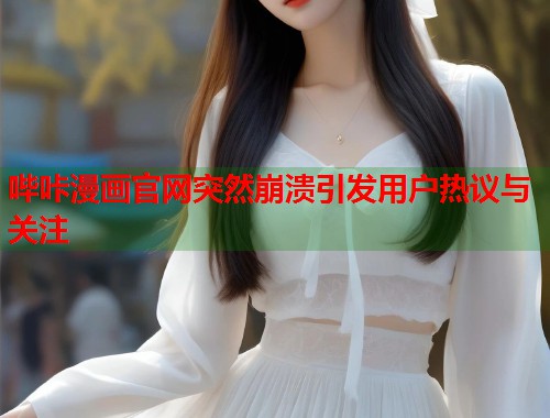 哔咔漫画官网突然崩溃引发用户热议与关注