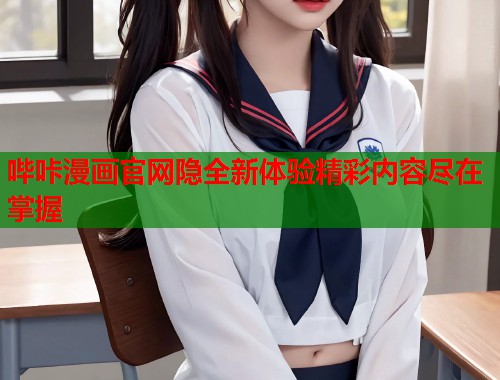 哔咔漫画官网隐全新体验精彩内容尽在掌握