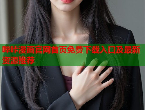 哔咔漫画官网首页免费下载入口及最新资源推荐