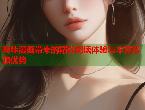 哔咔漫画带来的精彩阅读体验与丰富资源优势