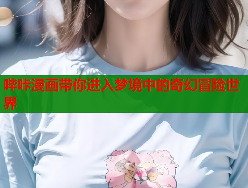 哔咔漫画带你进入梦境中的奇幻冒险世界