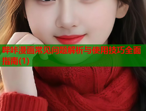 哔咔漫画常见问题解析与使用技巧全面指南(1)