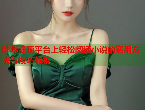 哔咔漫画平台上轻松阅读小说的实用方法与技巧解析