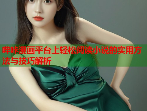 哔咔漫画平台上轻松阅读小说的实用方法与技巧解析
