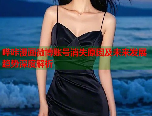 哔咔漫画微博账号消失原因及未来发展趋势深度解析