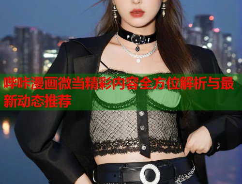 哔咔漫画微当精彩内容全方位解析与最新动态推荐