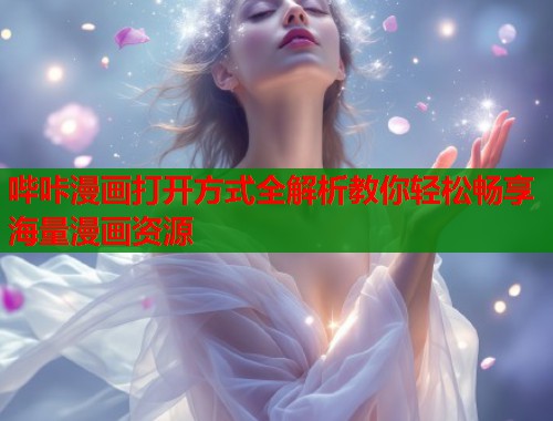 哔咔漫画打开方式全解析教你轻松畅享海量漫画资源