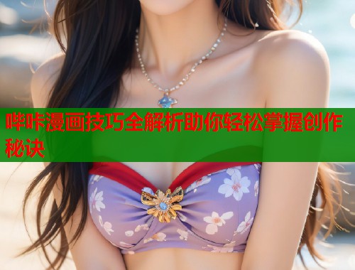 哔咔漫画技巧全解析助你轻松掌握创作秘诀