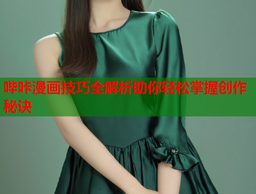 哔咔漫画技巧全解析助你轻松掌握创作秘诀