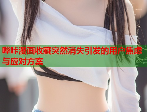 哔咔漫画收藏突然消失引发的用户焦虑与应对方案