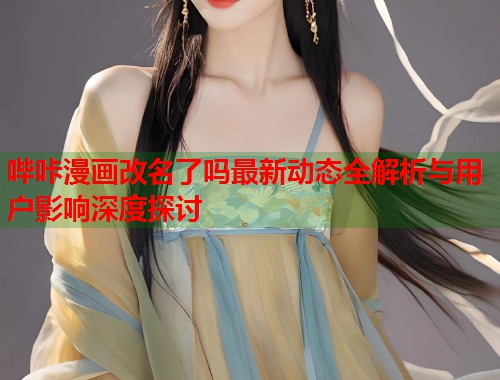 哔咔漫画改名了吗最新动态全解析与用户影响深度探讨