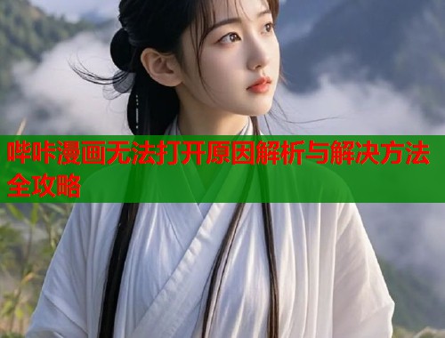 哔咔漫画无法打开原因解析与解决方法全攻略