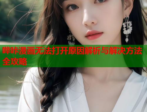 哔咔漫画无法打开原因解析与解决方法全攻略