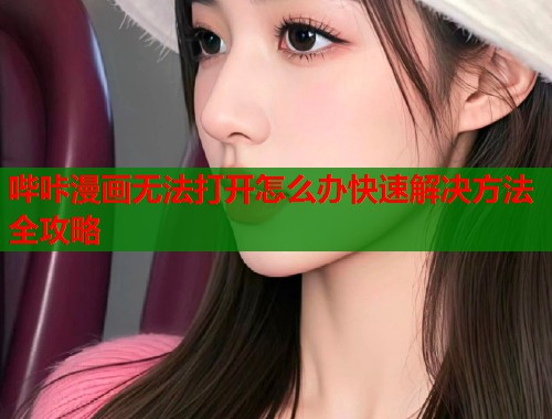 哔咔漫画无法打开怎么办快速解决方法全攻略