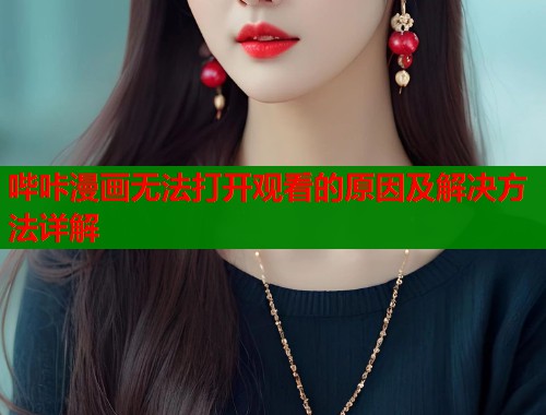 哔咔漫画无法打开观看的原因及解决方法详解
