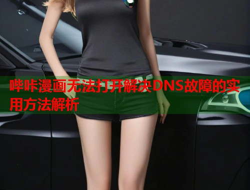 哔咔漫画无法打开解决DNS故障的实用方法解析