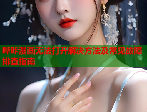 哔咔漫画无法打开解决方法及常见故障排查指南