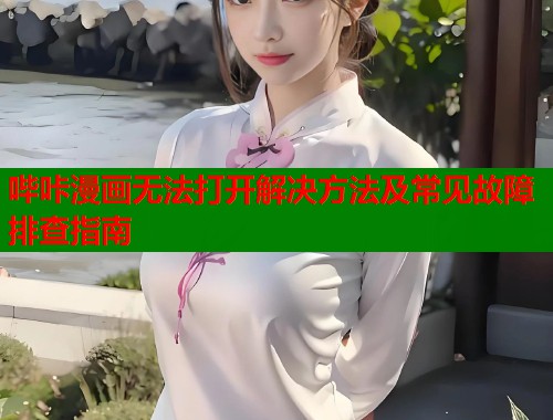 哔咔漫画无法打开解决方法及常见故障排查指南