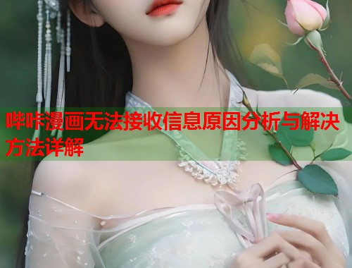 哔咔漫画无法接收信息原因分析与解决方法详解