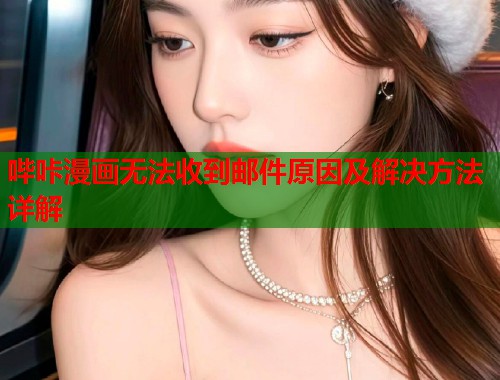 哔咔漫画无法收到邮件原因及解决方法详解
