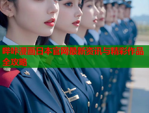 哔咔漫画日本官网最新资讯与精彩作品全攻略