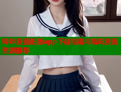 哔咔漫画旧版app下载指南与精彩漫画资源推荐