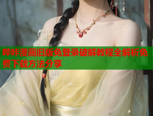 哔咔漫画旧版免登录破解教程全解析免费下载方法分享
