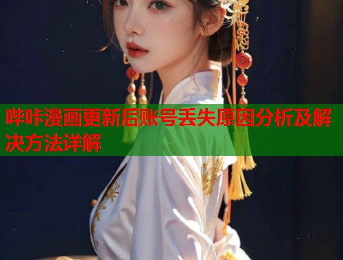 哔咔漫画更新后账号丢失原因分析及解决方法详解