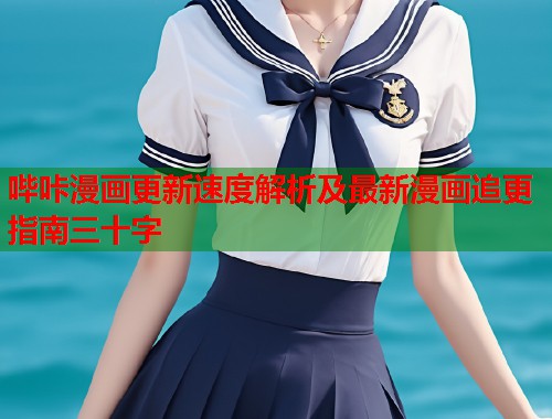 哔咔漫画更新速度解析及最新漫画追更指南三十字