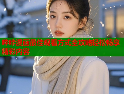 哔咔漫画最佳观看方式全攻略轻松畅享精彩内容