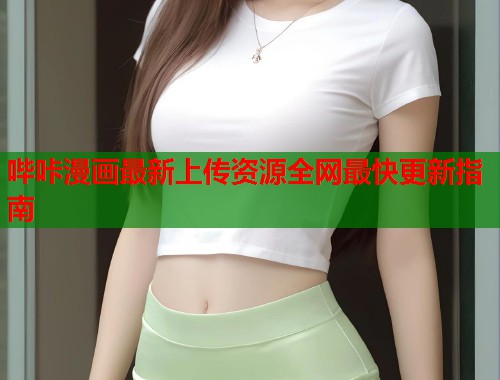 哔咔漫画最新上传资源全网最快更新指南