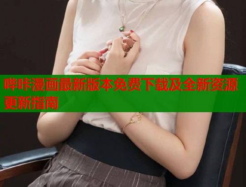 哔咔漫画最新版本免费下载及全新资源更新指南
