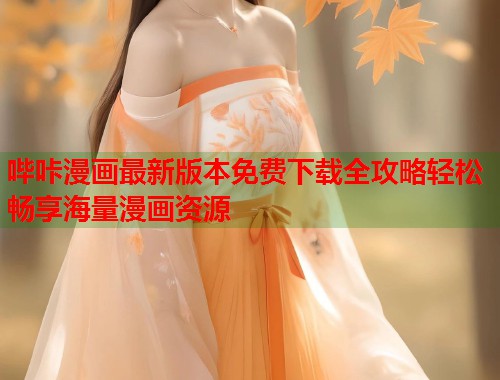哔咔漫画最新版本免费下载全攻略轻松畅享海量漫画资源