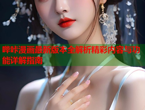 哔咔漫画最新版本全解析精彩内容与功能详解指南