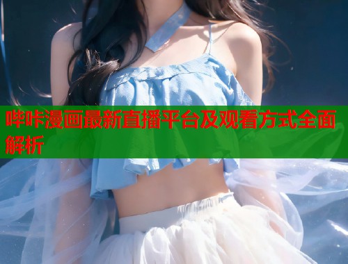 哔咔漫画最新直播平台及观看方式全面解析
