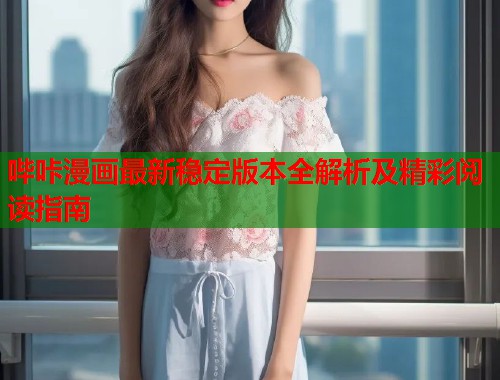哔咔漫画最新稳定版本全解析及精彩阅读指南