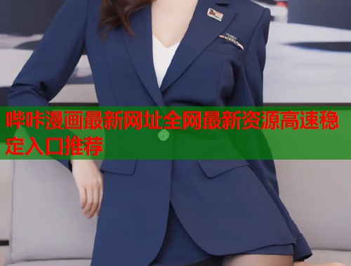 哔咔漫画最新网址全网最新资源高速稳定入口推荐
