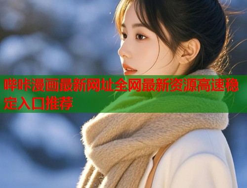 哔咔漫画最新网址全网最新资源高速稳定入口推荐