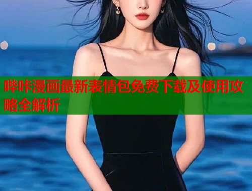 哔咔漫画最新表情包免费下载及使用攻略全解析