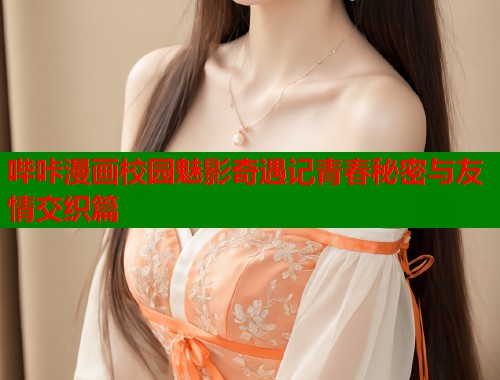 哔咔漫画校园魅影奇遇记青春秘密与友情交织篇