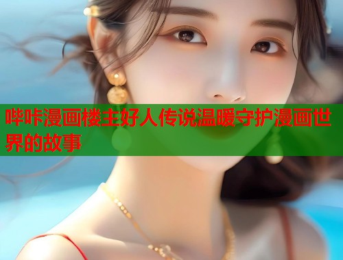 哔咔漫画楼主好人传说温暖守护漫画世界的故事