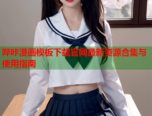 哔咔漫画模板下载官网最新资源合集与使用指南
