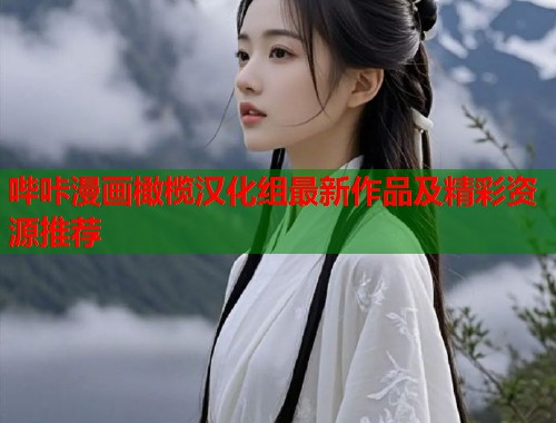 哔咔漫画橄榄汉化组最新作品及精彩资源推荐