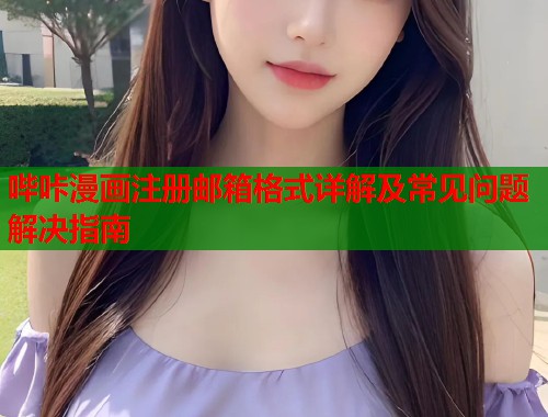 哔咔漫画注册邮箱格式详解及常见问题解决指南