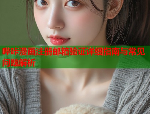哔咔漫画注册邮箱验证详细指南与常见问题解析