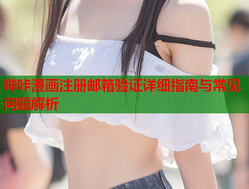 哔咔漫画注册邮箱验证详细指南与常见问题解析