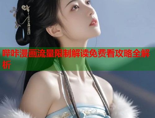 哔咔漫画流量限制解读免费看攻略全解析