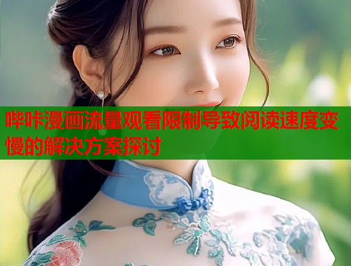 哔咔漫画流量观看限制导致阅读速度变慢的解决方案探讨