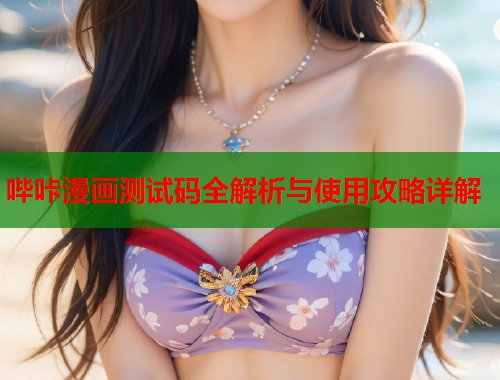 哔咔漫画测试码全解析与使用攻略详解