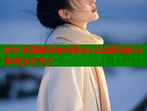 哔咔漫画爱好者专属QQ交流群精彩分享与互动平台